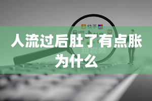 人流过后肚了有点胀为什么