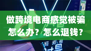 做跨境电商感觉被骗怎么办？怎么退钱？