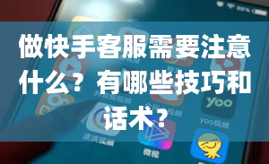 做快手客服需要注意什么？有哪些技巧和话术？