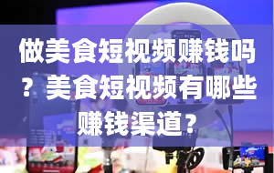 做美食短视频赚钱吗？美食短视频有哪些赚钱渠道？