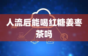 人流后能喝红糖姜枣茶吗