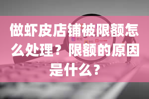 做虾皮店铺被限额怎么处理？限额的原因是什么？