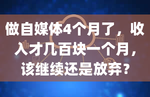 做自媒体4个月了，收入才几百块一个月，该继续还是放弃？