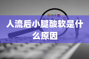 人流后小腿酸软是什么原因