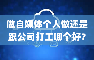 做自媒体个人做还是跟公司打工哪个好？