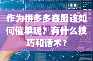 作为拼多多客服该如何催单呢？有什么技巧和话术？