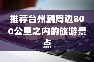 推荐台州到周边800公里之内的旅游景点