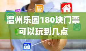 温州乐园180块门票可以玩到几点