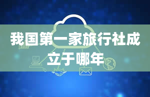 我国第一家旅行社成立于哪年