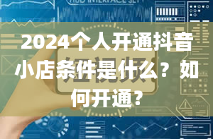 2024个人开通抖音小店条件是什么？如何开通？