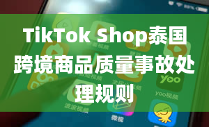 TikTok Shop泰国跨境商品质量事故处理规则