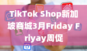 TikTok Shop新加坡商城3月Friday Friyay周促