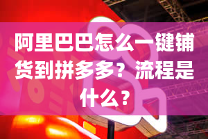 阿里巴巴怎么一键铺货到拼多多？流程是什么？