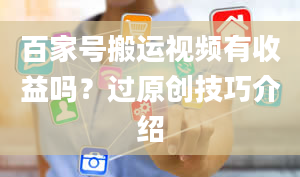 百家号搬运视频有收益吗？过原创技巧介绍