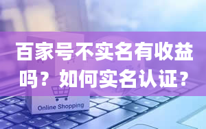 百家号不实名有收益吗？如何实名认证？