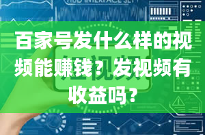 百家号发什么样的视频能赚钱？发视频有收益吗？