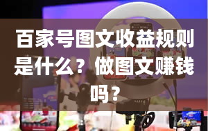 百家号图文收益规则是什么？做图文赚钱吗？