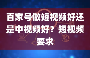 百家号做短视频好还是中视频好？短视频要求