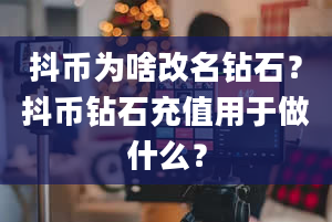 抖币为啥改名钻石？抖币钻石充值用于做什么？