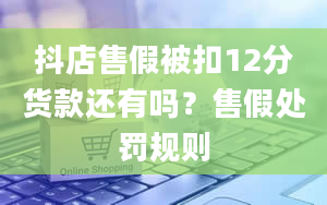 抖店售假被扣12分货款还有吗？售假处罚规则