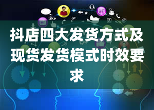 抖店四大发货方式及现货发货模式时效要求