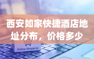 西安如家快捷酒店地址分布，价格多少