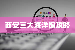 西安三大海洋馆攻略