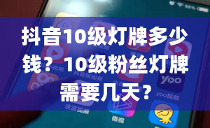 抖音10级灯牌多少钱？10级粉丝灯牌需要几天？