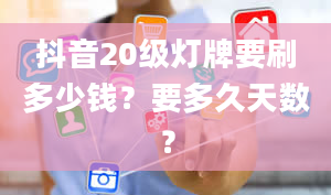 抖音20级灯牌要刷多少钱？要多久天数？