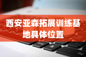 西安亚森拓展训练基地具***置