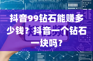 抖音99钻石能赚多少钱？抖音一个钻石一块吗？