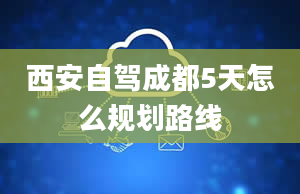 西安自驾成都5天怎么规划路线