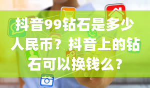 抖音99钻石是多少人民币？抖音上的钻石可以换钱么？