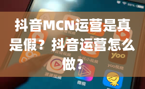 抖音MCN运营是真是假？抖音运营怎么做？