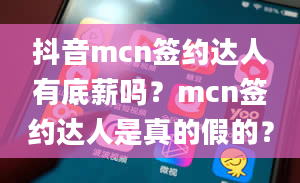 抖音mcn签约达人有底薪吗？mcn签约达人是真的假的？