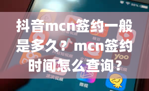 抖音mcn签约一般是多久？mcn签约时间怎么查询？