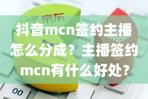 抖音mcn签约主播怎么分成？主播签约mcn有什么好处？