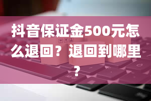 抖音保证金500元怎么退回？退回到哪里？