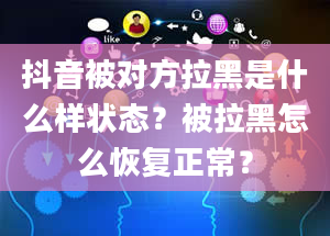 抖音被对方拉黑是什么样状态？被拉黑怎么恢复正常？