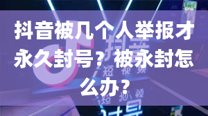 抖音被几个人举报才永久封号？被永封怎么办？