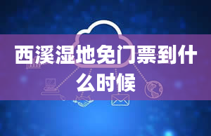 西溪湿地免门票到什么时候