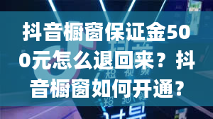 抖音橱窗保证金500元怎么退回来？抖音橱窗如何开通？