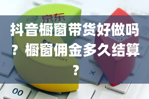 抖音橱窗带货好做吗？橱窗佣金多久结算？