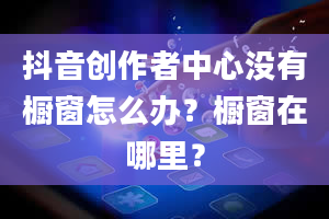 抖音创作者中心没有橱窗怎么办？橱窗在哪里？