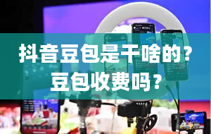 抖音豆包是干啥的？豆包收费吗？