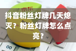 抖音粉丝灯牌几天熄灭？粉丝灯牌怎么点亮？