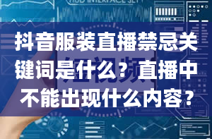 抖音服装直播禁忌关键词是什么？直播中不能出现什么内容？