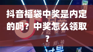 抖音福袋中奖是内定的吗？中奖怎么领取？