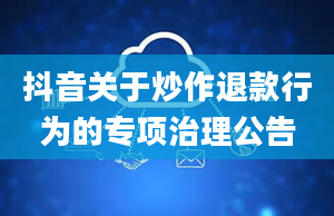 抖音关于炒作退款行为的专项治理公告