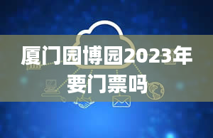 厦门园博园2023年要门票吗